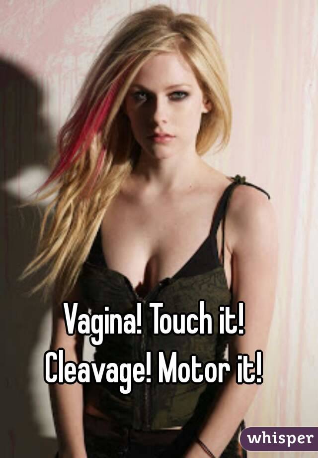 Vagina! Touch it!
Cleavage! Motor it!