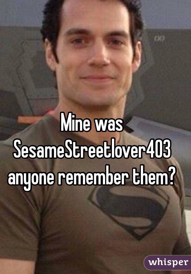 Mine was SesameStreetlover403 anyone remember them?