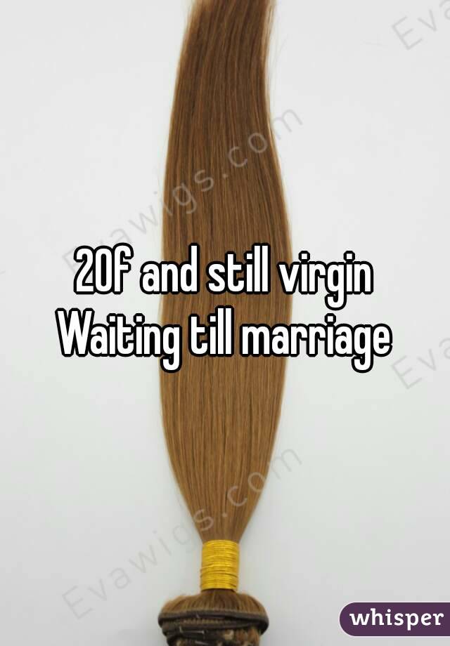20f and still virgin
Waiting till marriage
