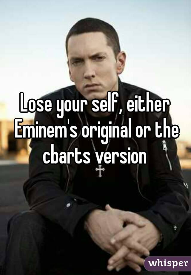 Lose your self, either Eminem's original or the cbarts version 