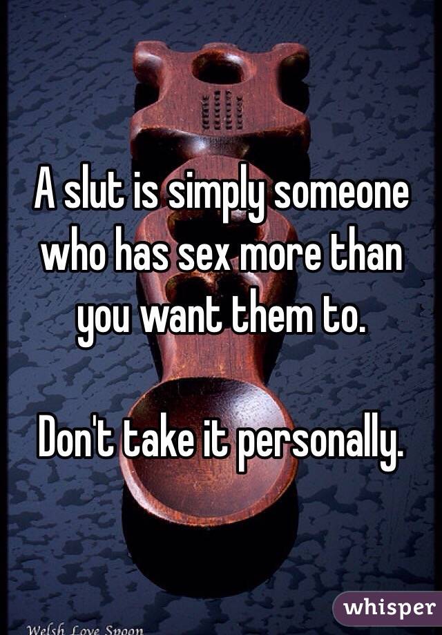 A slut is simply someone who has sex more than you want them to. 

Don't take it personally.