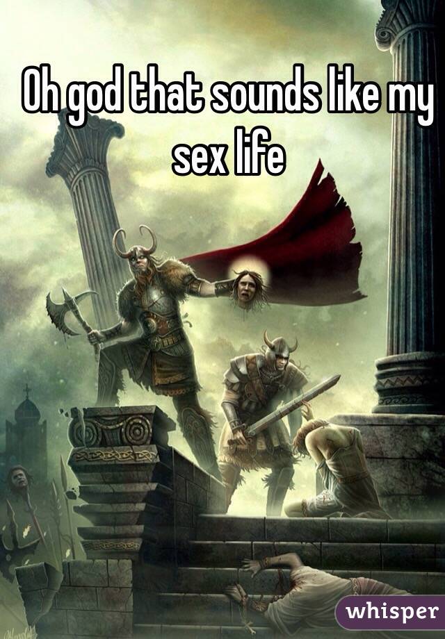 Oh god that sounds like my sex life