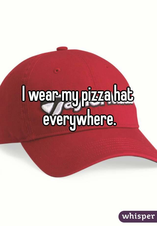 I wear my pizza hat everywhere.