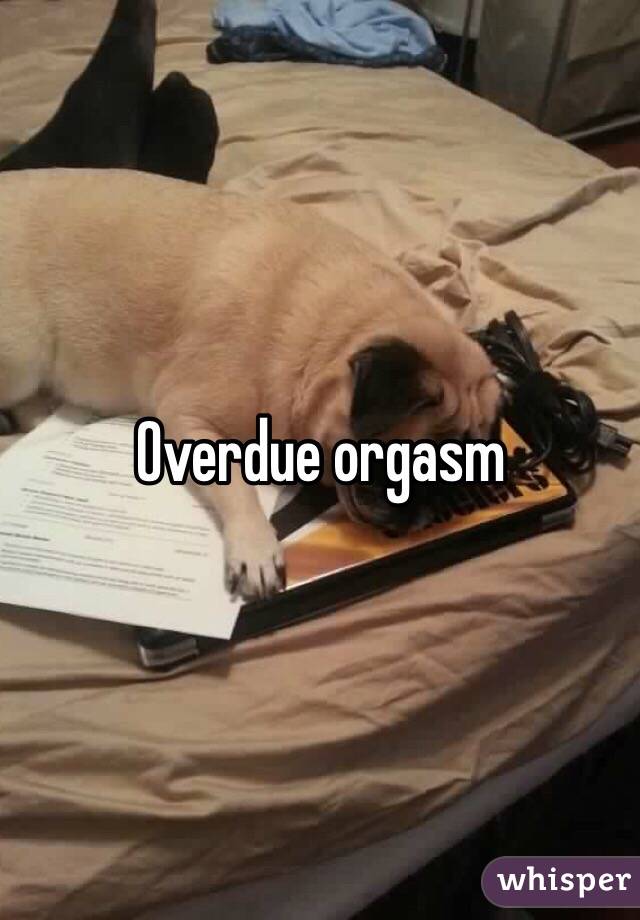 Overdue orgasm