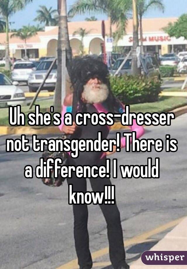 Uh she's a cross-dresser not transgender! There is a difference! I would know!!!
