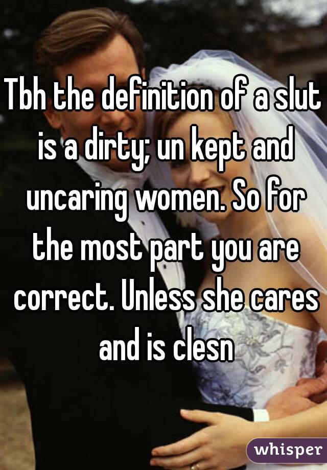Tbh the definition of a slut is a dirty; un kept and uncaring women. So for the most part you are correct. Unless she cares and is clesn