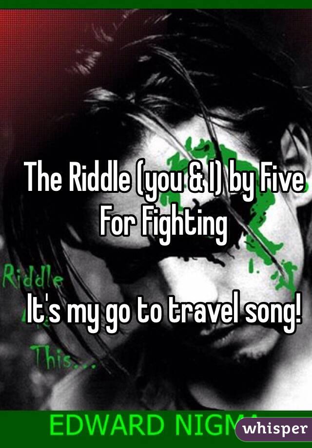 The Riddle (you & I) by Five For Fighting

It's my go to travel song!