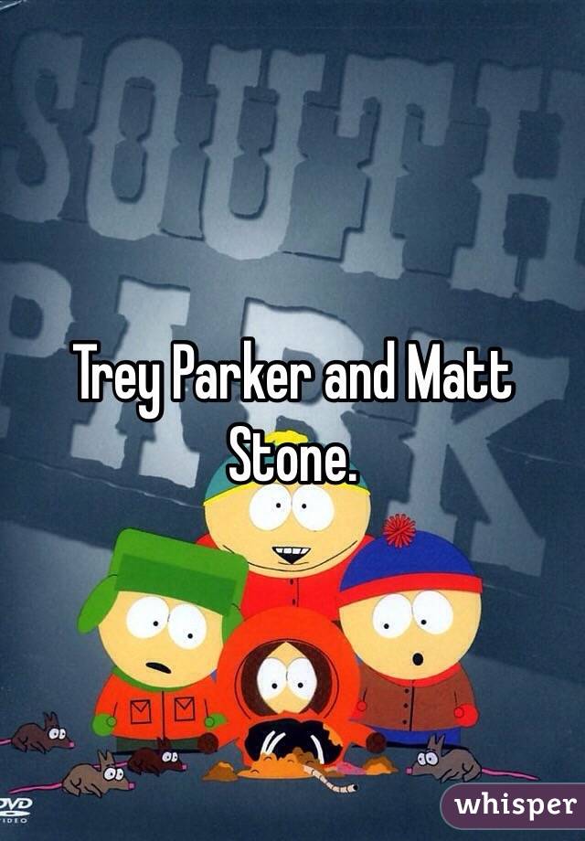 Trey Parker and Matt Stone.