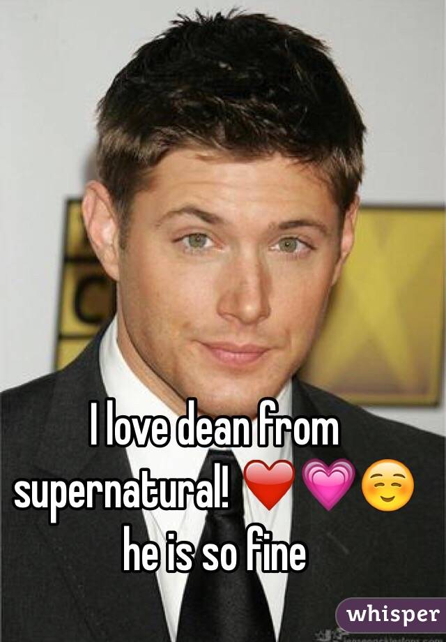 I love dean from supernatural! ❤️💗☺️ he is so fine 