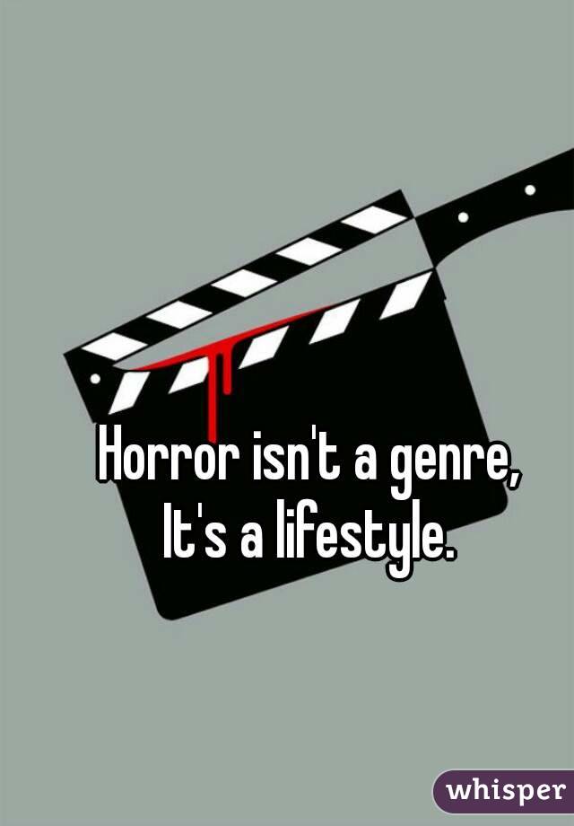 Horror isn't a genre,
It's a lifestyle.