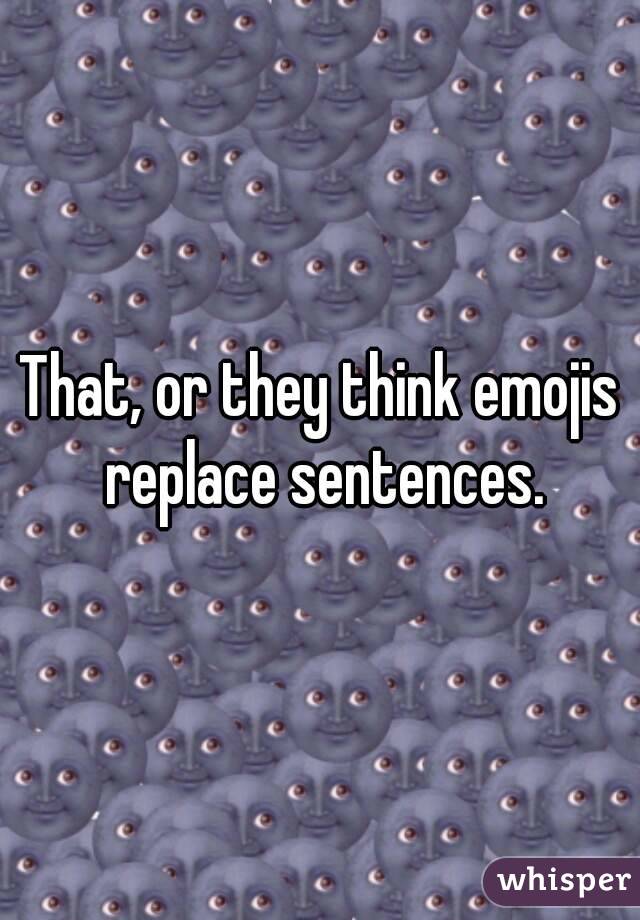 That, or they think emojis replace sentences.