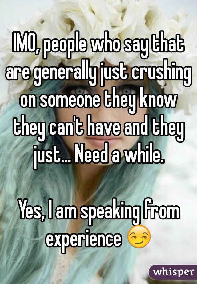 IMO, people who say that are generally just crushing on someone they know they can't have and they just... Need a while.

Yes, I am speaking from experience 😏