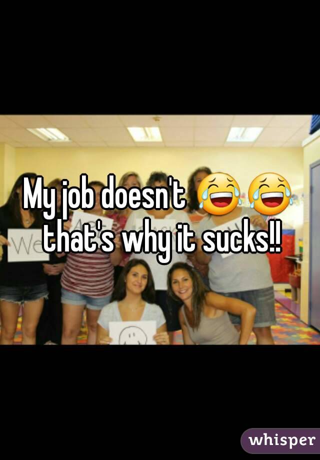 My job doesn't 😂😂 that's why it sucks!!