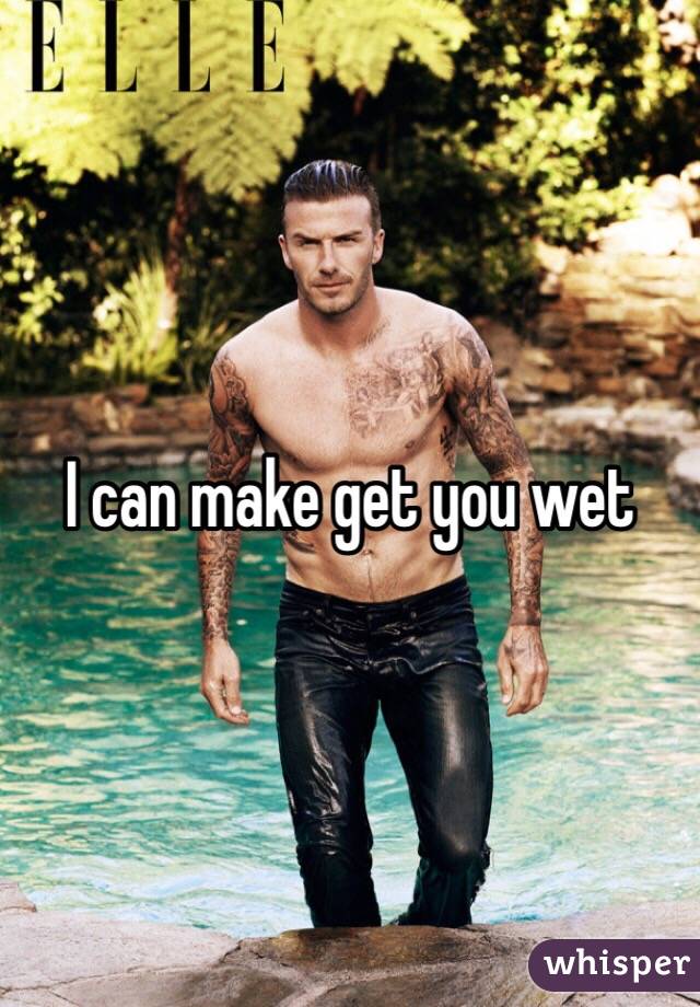 I can make get you wet