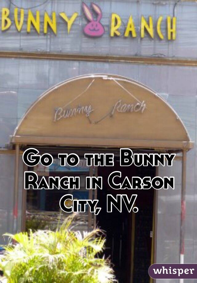Go to the Bunny Ranch in Carson City, NV. 