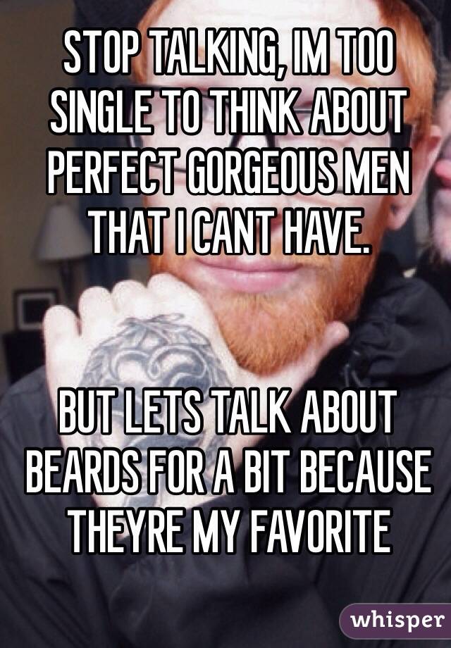 STOP TALKING, IM TOO SINGLE TO THINK ABOUT PERFECT GORGEOUS MEN THAT I CANT HAVE.


BUT LETS TALK ABOUT BEARDS FOR A BIT BECAUSE THEYRE MY FAVORITE