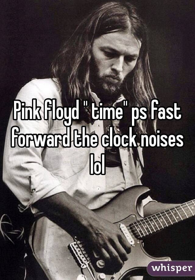 Pink floyd " time" ps fast forward the clock noises lol 