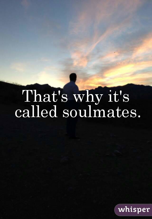 That's why it's called soulmates.