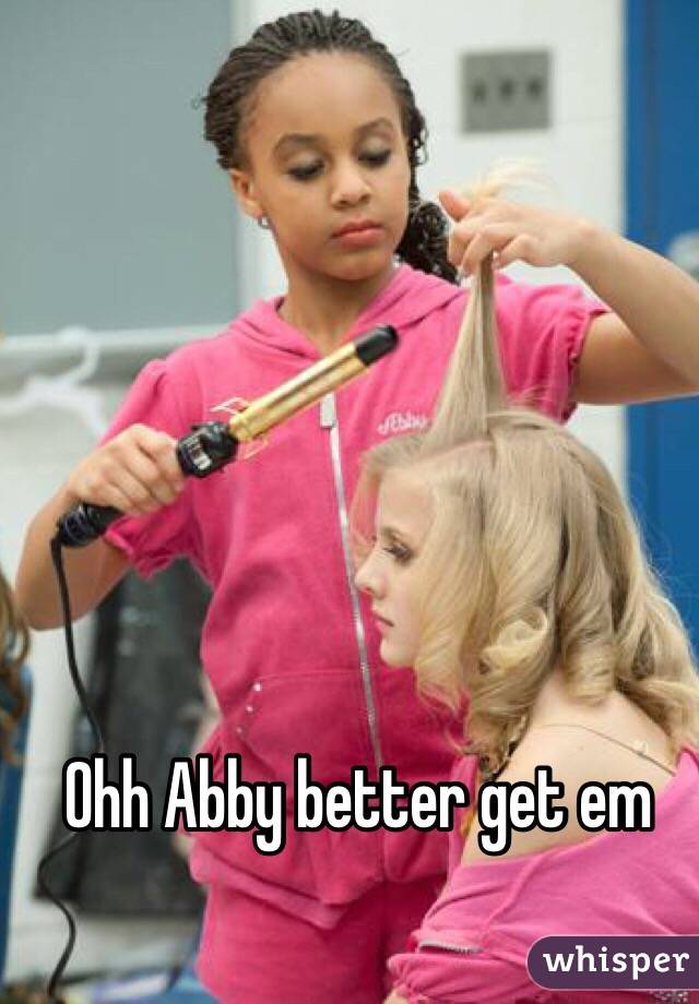 Ohh Abby better get em 