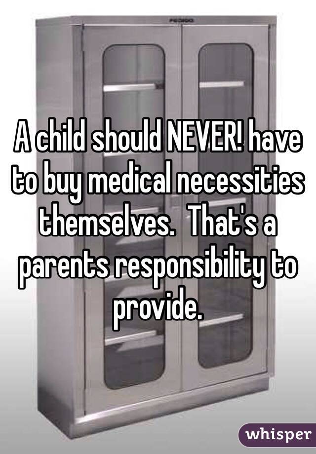 A child should NEVER! have to buy medical necessities themselves.  That's a parents responsibility to provide. 