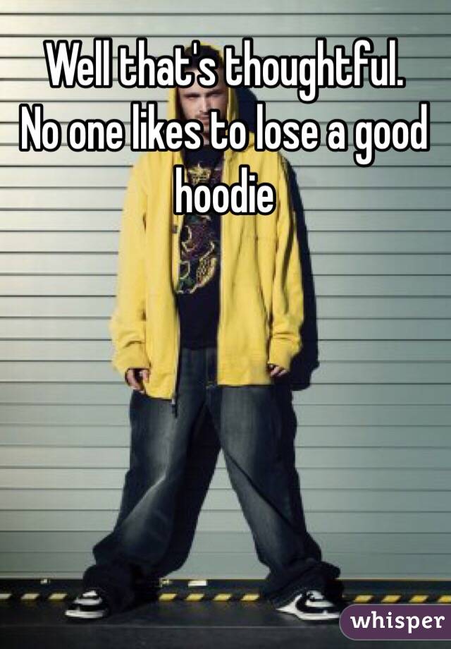 Well that's thoughtful. 
No one likes to lose a good hoodie