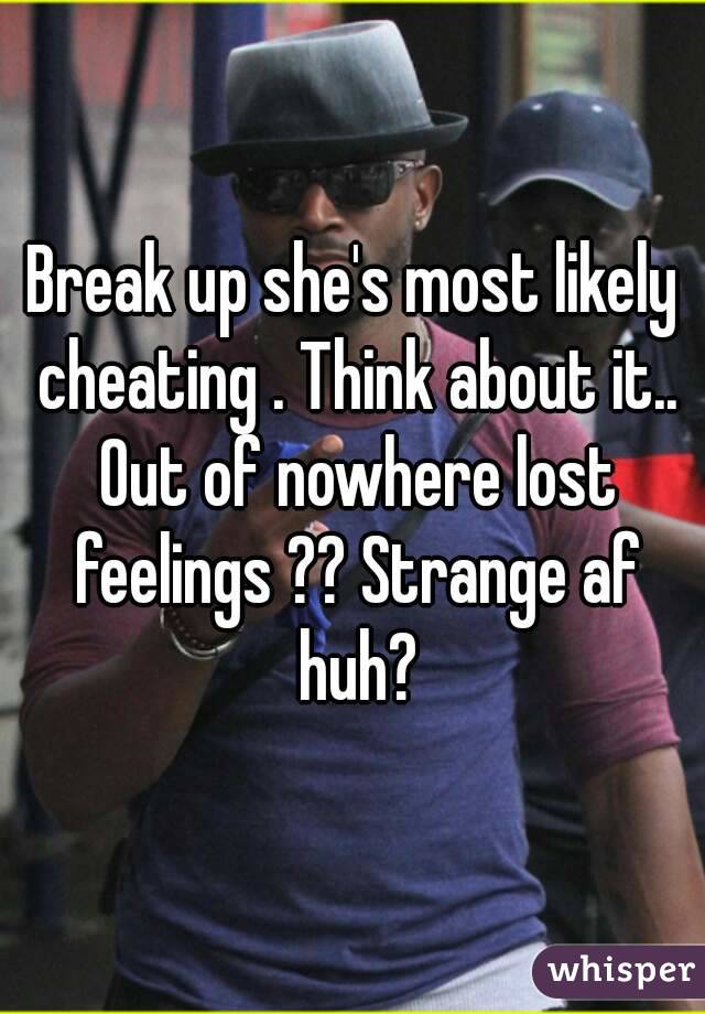 Break up she's most likely cheating . Think about it.. Out of nowhere lost feelings ?? Strange af huh?