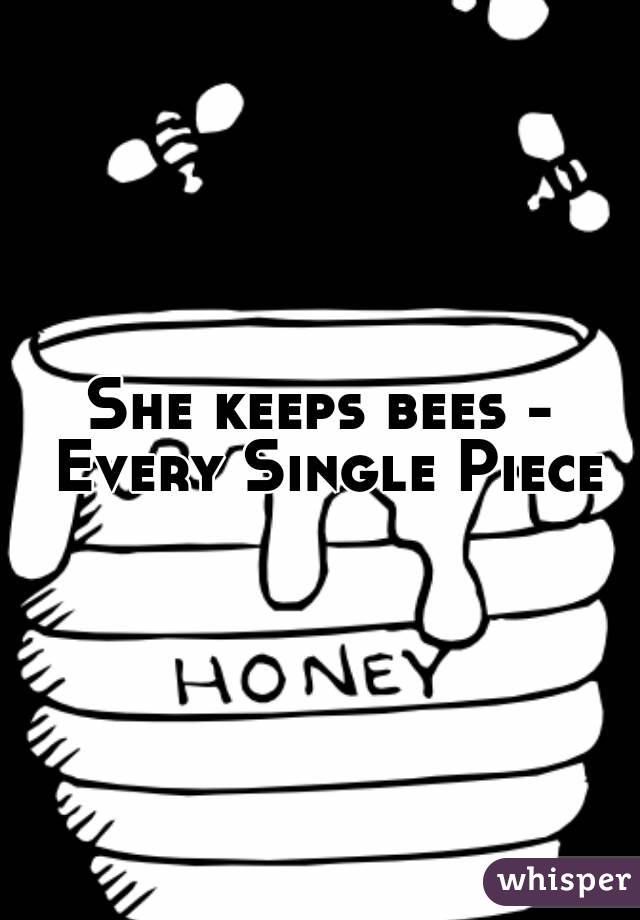 She keeps bees - Every Single Piece