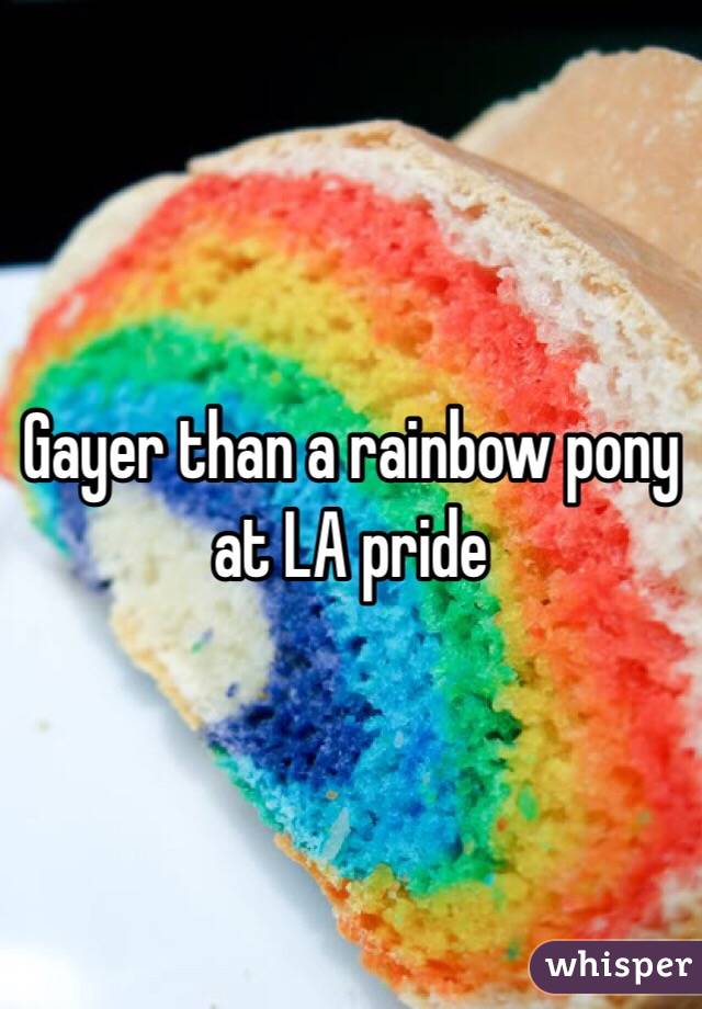 Gayer than a rainbow pony at LA pride 