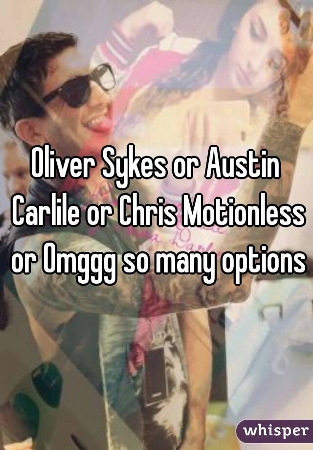 Oliver Sykes or Austin Carlile or Chris Motionless or Omggg so many options