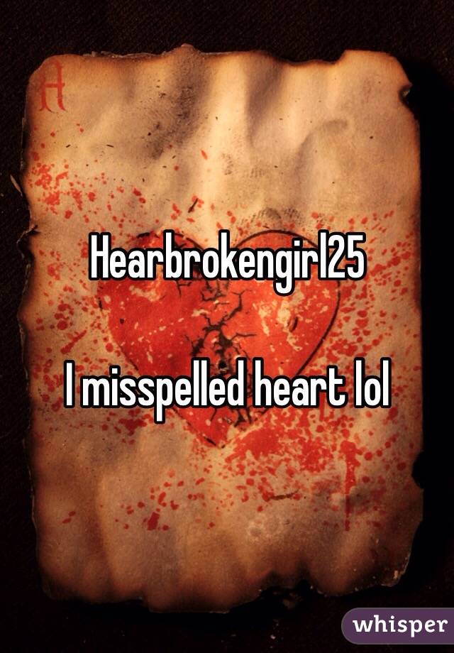 Hearbrokengirl25

I misspelled heart lol