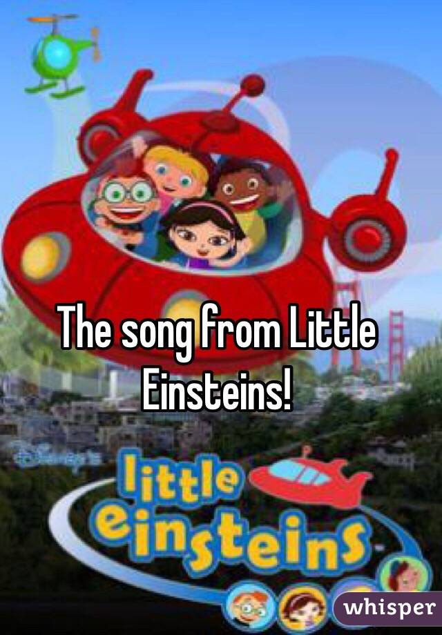 The song from Little Einsteins!