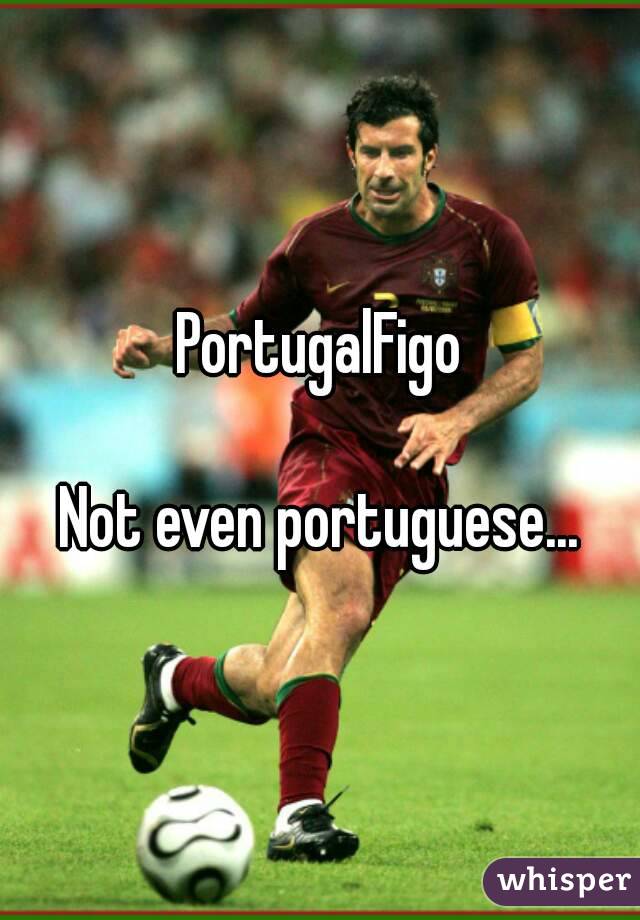 PortugalFigo

Not even portuguese...
