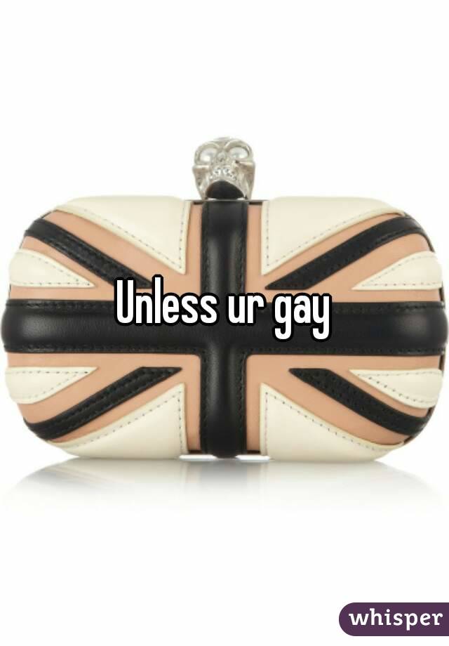 Unless ur gay
