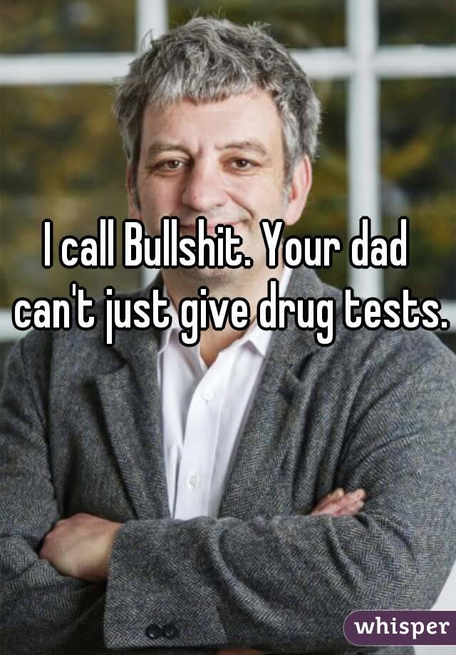 I call Bullshit. Your dad can't just give drug tests. 