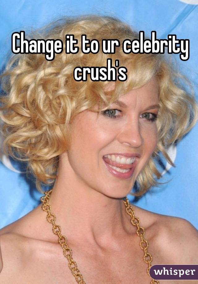 Change it to ur celebrity crush's