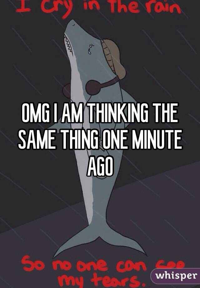 OMG I AM THINKING THE SAME THING ONE MINUTE AGO