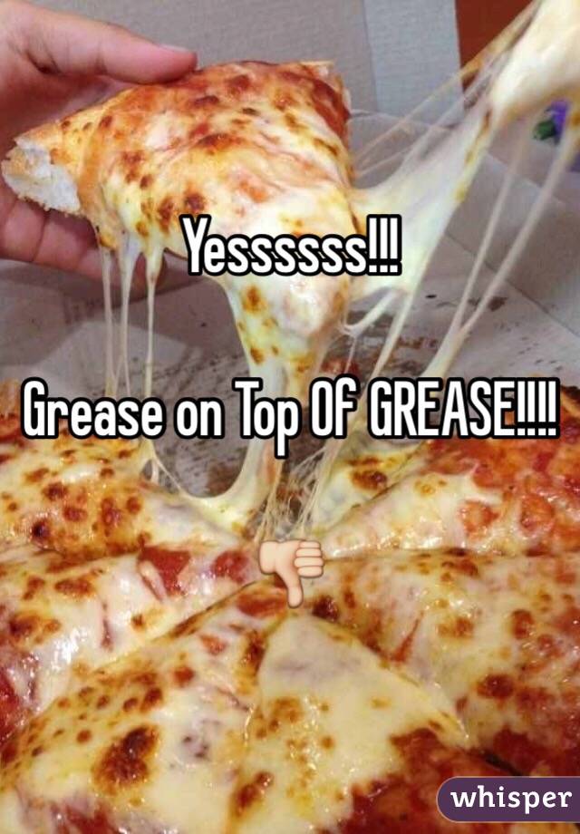 Yessssss!!! 

Grease on Top Of GREASE!!!!

👎
