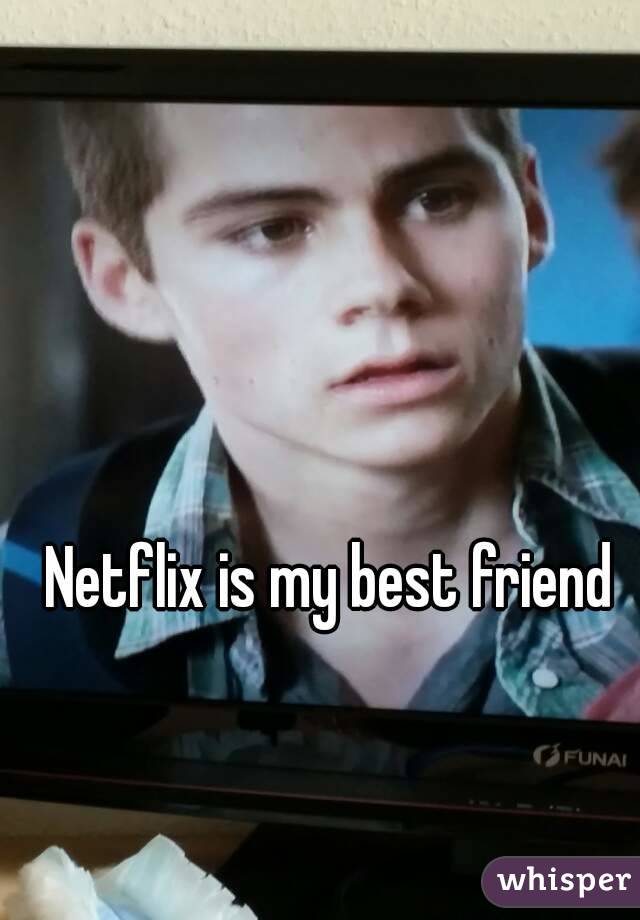 Netflix is my best friend