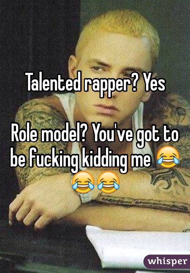 Talented rapper? Yes

Role model? You've got to be fucking kidding me 😂😂😂