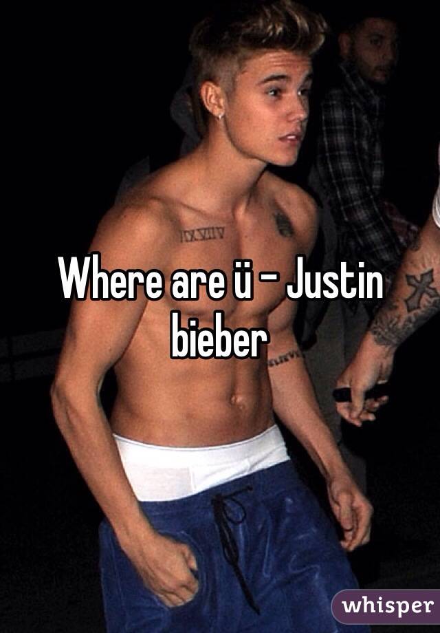 Where are ü - Justin bieber