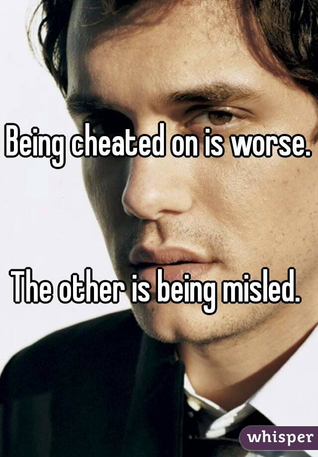 Being cheated on is worse. 

The other is being misled. 