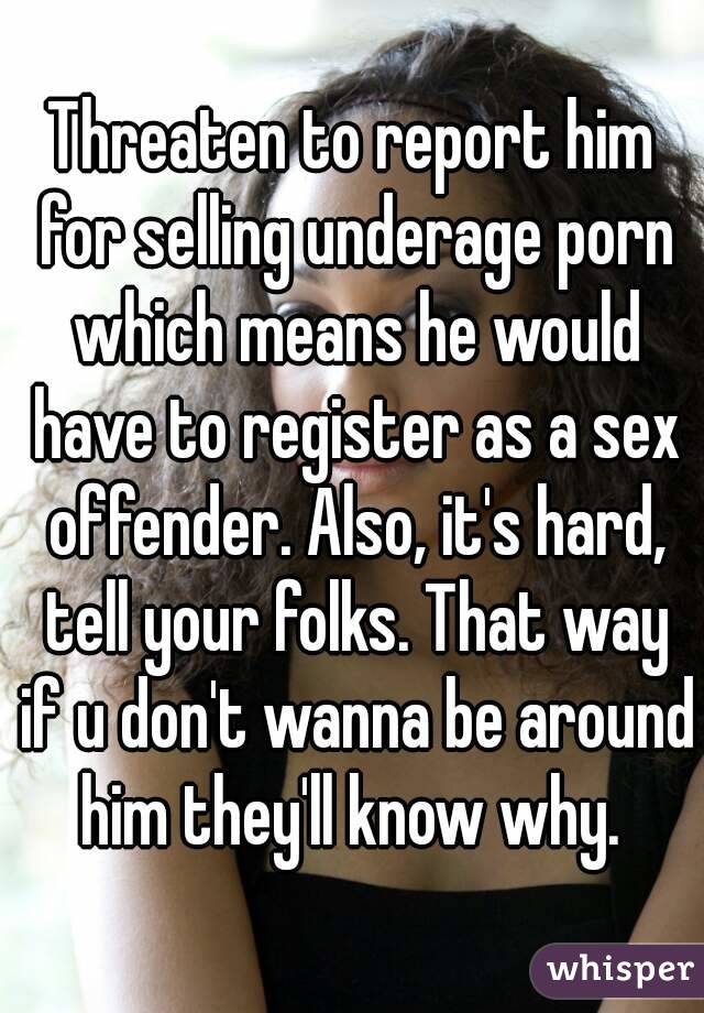 Threaten to report him for selling underage porn which means he would have to register as a sex offender. Also, it's hard, tell your folks. That way if u don't wanna be around him they'll know why. 