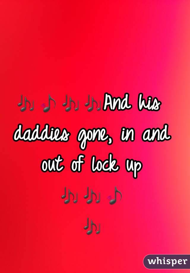 🎶🎵🎶🎶And his daddies gone, in and out of lock up 🎶🎶🎵 🎶 