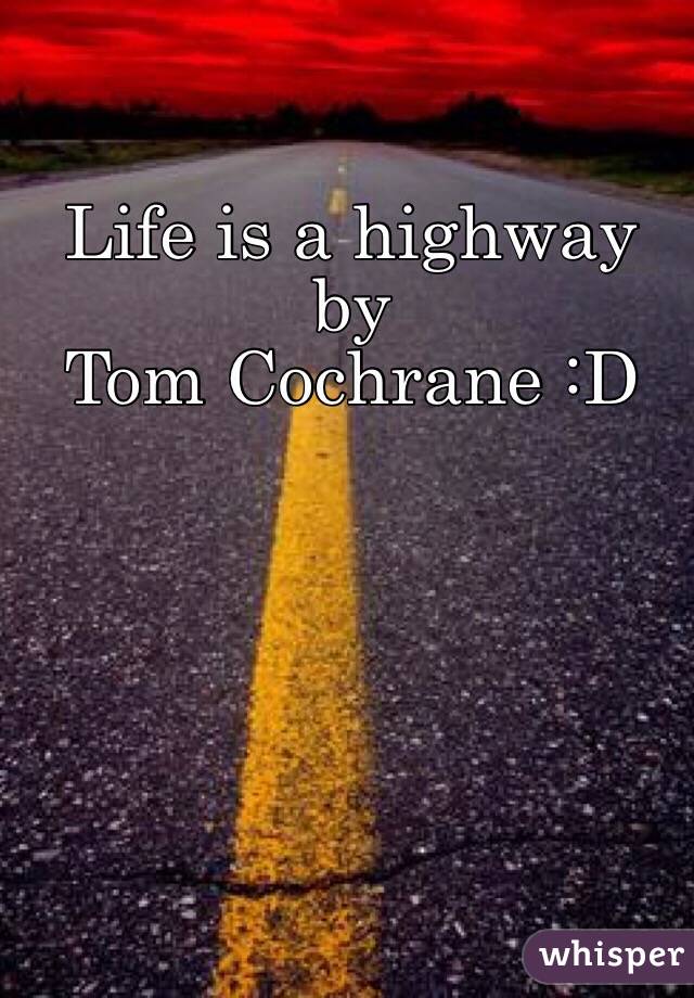 Life is a highway by
Tom Cochrane :D