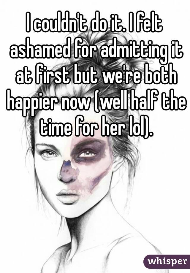 I couldn't do it. I felt ashamed for admitting it at first but we're both happier now (well half the time for her lol).