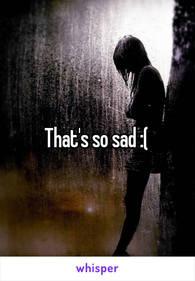 That's so sad :( 