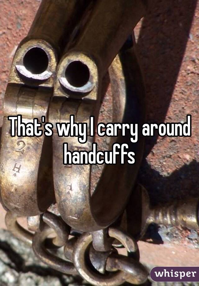 That's why I carry around handcuffs 