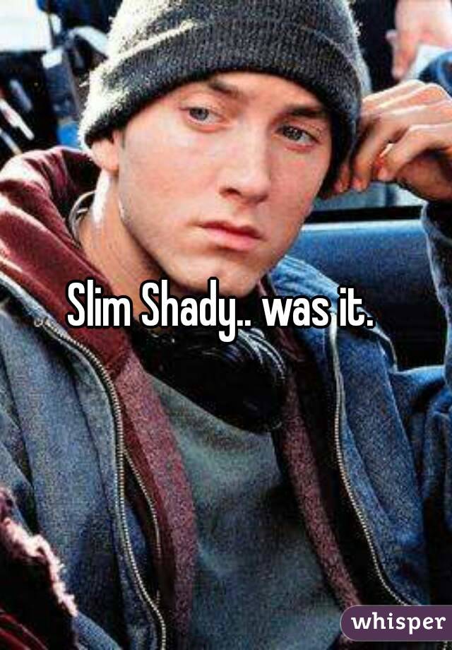 Slim Shady.. was it. 