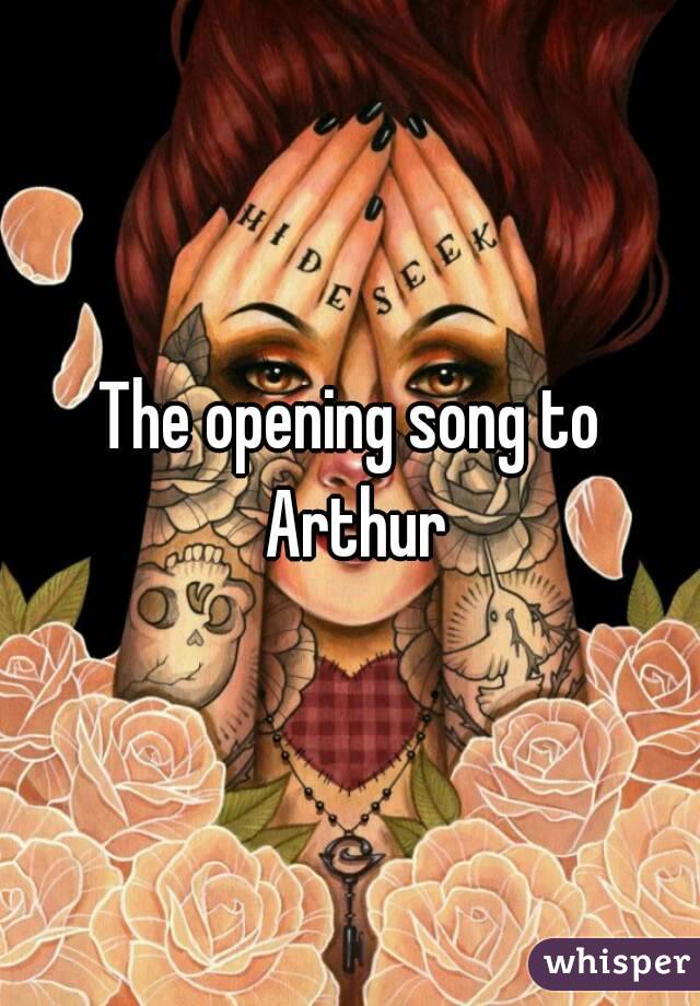 The opening song to Arthur