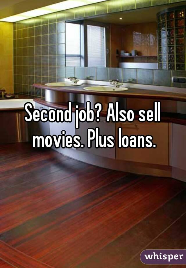 Second job? Also sell movies. Plus loans.